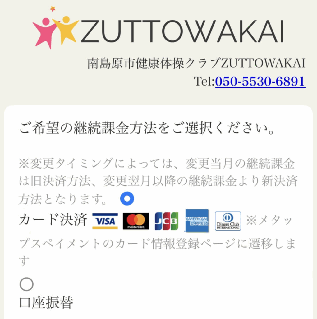 ZUTTOWAKAIの継続課金方法選択画面のスクリーンショット。画面上部に「南島原市健康体操クラブZUTTOWAKAI」のロゴと連絡先(Tel: 050-5530-6891)が表示されている。本文には「ご希望の継続課金方法を選択してください」とあり、決済方法として「カード決済(VISA、Mastercard、JCB、American Express、Diners Club)」と「口座振替」の選択肢が表示されている。カード決済にはメタップスペイメントの情報登録ページへ移動する旨の記載もある。